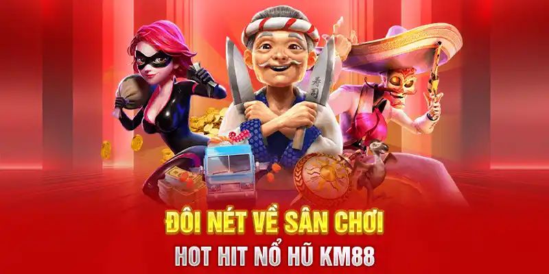 Một số nội dung cơ bản nhất về sảnh nổ hũ KM88